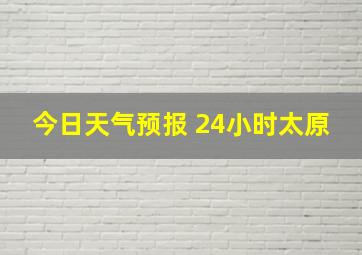 今日天气预报 24小时太原